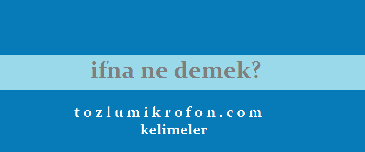 İfna Nedir? Ne Demek? Cümle İçi Kullanımı ve Kökeni | Tozlu Mikrofon