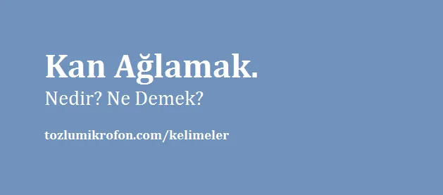 kan aglamak nedir ne demek cumle ici kullanimi ve kokeni tozlu mikrofon